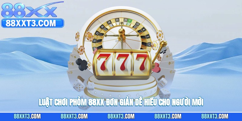 Luật chơi phỏm 88XX đơn giản dễ hiểu cho người mới